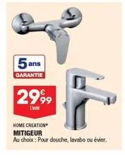 5 ans  garantie  2999  home creation mitigeur  au choix: pour douche, lavabo ou évier, 