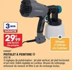 3 ans  garantie  2999  l'1.50€  -  utilisable  a l'intérieur eta l'extérieur  ferrex  pistolet à peinture  400 w.  3 réglages de pulvérisation : jet plat vertical, jet plat horizontal et jet rond. déb