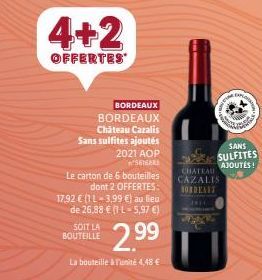 4+2  OFFERTES  BORDEAUX BORDEAUX Château Cazalis  Sans sulfites ajoutés 2021 AOP  SEIGARS  Le carton de 6 bouteilles dont 2 OFFERTES 17.92 € (1 1-3,99 €) au lieu de 26.88 € (1L-5,97 €)  2.99  La boute