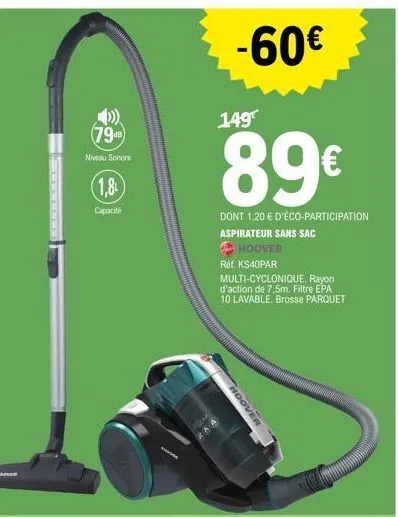 7948  niveau sonore  (1,8  capacité  aa  -60€  149  89€  dont 1,20 € aspirateur sans sac hoover  réf. ks40par  multi-cyclonique. rayon d'action de 7,5m. filtre epa 10 lavable. brosse parquet  hoover  