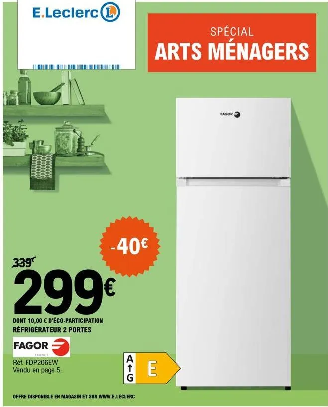 339  e.leclerc l  299€  dont 10,00 € d'éco-participation réfrigérateur 2 portes  fagor  -40€  france  réf. fdp206ew  vendu en page 5.  atg  offre disponible en magasin et sur www.e.leclerc  spécial  a