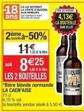 18  ans  2ème à-50%  11€.  la loi interdit la vente d'alcool aux mineurs  soit  les 2 bouteilles  "bière blonde normande  la caen'aise  75 d  6,10 % vol.  la bouteille vendue seule à 5,50 €  7,33 € ll