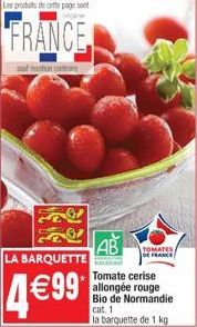 Les produits de cette page sont  FRANCE  sud mention contre  LA BARQUETTE  4€99  AB  Tomate cerise allongée rouge Bio de Normandie cat. 1  la barquette de 1 kg  TOMATES DE FRANCE 