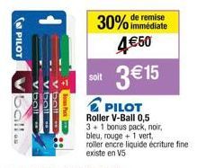 (PILOT  ball -  Pack  remise  30% immédiate  4€50  soit  3 €15  PILOT  Roller  3+1 bonus pack, noir,  bleu, rouge + 1 vert,  roller encre liquide écriture fine. existe en V5  V-Ball 0,5 