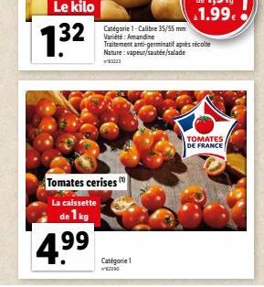 132  32 Catégorie - Calibre 35/55 mm  Amandine  Tomates cerises  La caissette  de 1 kg  4.⁹9  Catégorie 1  2290  Traitement anti-germinatif après récolte Nature: vapeur/sautée/salade  TOMATES DE FRANC