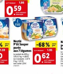 SUR LI  8.  mois  LE PRODUIT ● IDENTIQUE  Nost  Souper  Nestlé P'tit Souper purée aux 7 légumes  Le produit de 400 g: 1,95 € (1 kg -4,88 €) Les 2 produits: 2,57 €  (1 kg-3,21 €) soit l'unité 129 €  -6