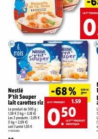 ¹6. mois Nestle Souper  Nestlé P'tit Souper lait carottes riz  Le produit de 500 g: 1,59 € (1 kg = 3,18 €)  Les 2 produits: 2,09 € (1kg - 2,09 €) soit l'unité 1,05 €  estle tit uper  0.50  -68%  PRODU