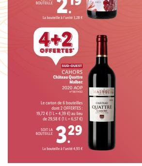 4+2  OFFERTES  SUD-OUEST  CAHORS Château Quattre  Malbec 2020 AOP  Le carton de 6 bouteilles dont 2 OFFERTES:  SOIT LA BOUTEILLE  19,72 € (1 L-4,39 €) au lieu de 29,58 € (1 L-6,57 €)  3.2⁹  La bouteil