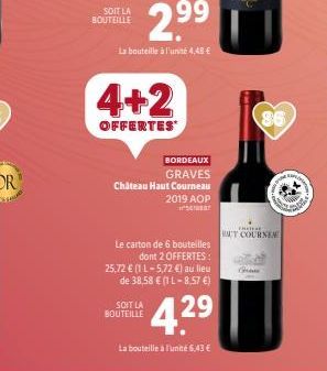 SOIT LA BOUTEILLE  4+2  OFFERTES  BORDEAUX  GRAVES  Château Haut Courneau 2019 AOP SAY  Le carton de 6 bouteilles dont 2 OFFERTES:  25,72 € (1 L-5,72 €) au lieu de 38,58 € (1 L-8.57 €)  4.29  SOIT LA 