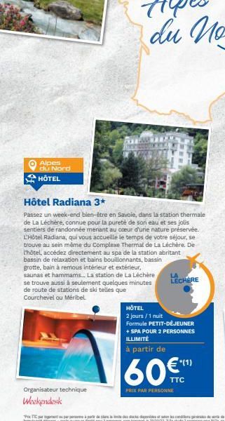 4  Alpes du Nord HOTEL  Hôtel Radiana 3*  Passez un week-end bien-être en Savoie, dans la station thermale de La Léchère, connue pour la pureté de son eau et ses jolis sentiers de randonnée menant au 