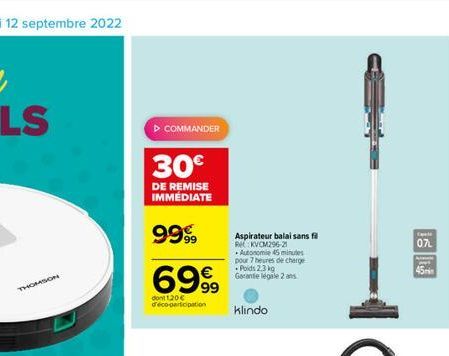 THOMSON  COMMANDER  30€  DE REMISE IMMEDIATE  9999⁹9  6999  dont 120€ d'éco-participation  Aspirateur balai sans fil RKVCM296-21 Autonomie 45 minutes pour 7 heures de charge  Poids 2,3 kg Garante léga