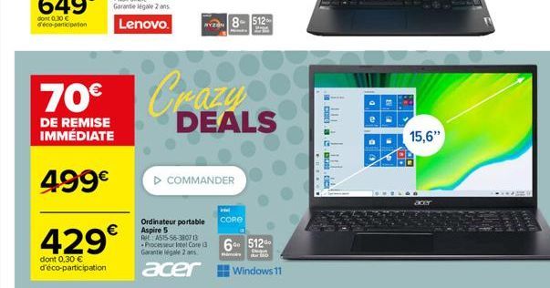 70€  DE REMISE IMMÉDIATE  499€  429€  dont 0,30 € d'éco-participation  YZ 8512  M  Crazy  DEALS  ▷ COMMANDER  Ordinateur portable CORE Aspire 5 Ret A515-56-380713  Processeur Intel Core i3 60 512  Gar