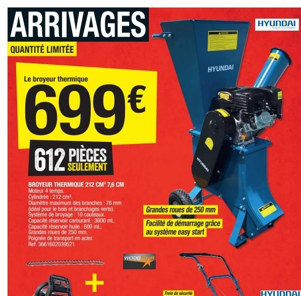 ARRIVAGES  QUANTITÉ LIMITÉE  Le broyeur thermique  699€  PIÈCES  SEULEMENT  612  BROYEUR THERMIQUE 212 CM³ 7,6 CM Moteur 4 temps. Cylindrée : 212 cm³  Diamètre maximum des branches : 76 mm (idéal pour