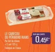 clans  le cabecou du perigord rians  parlait de cheve  x3 soit 105 g  fabriqué en france  sur ma carte  0,45€*  