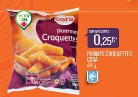 VALFUR SURE  cora  pommes SUR MA CARTE  Croquettes 0,25€*  Spen  POMMES CROQUETTES  CORA  600 g 