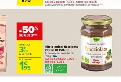 -50%  sur le 2 me  vendu sout  990 lekg: 11 €  le 2 produ  1€  pâte à tartiner nocciolata rigoni di asiago  au cacao et aux noisettes bio, 350 g  soit les 2 produits: 5,85 € - soit le kg: 8,36 €  ab  