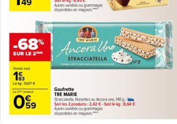 -68%  SUR LE 2  Vendu soul  193  Le kg: 13,07 €  Le 2 produit  59  THE  Ancora Uno  STRACCIATELLA  Gaufrette TRE MARIE  Stracciatella, Noisettes ou Ancora uno, 140 g. Soit les 2 produits: 2,42 €-Soit 