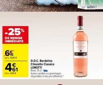 -25%  DE REMISE IMMÉDIATE  6%  LeL: 8.20 €  € +61  LeL:6.15€  D.O.C. Bardolino Chiaretto Classico  LENOTTI  Rosé, 75 d.  Autres variétés ou grammages disponibles à des prix différents.  CHARET  6x33de