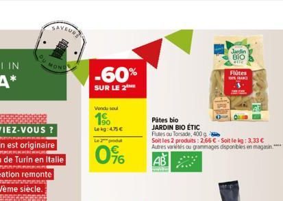 SAVEURS  -60%  SUR LE 2  Vendu sou  1.90  Le kg: 4,75 € Le 2 produ  0⁹6  Pâtes bio JARDIN BIO ÉTIC  Jardin  ΒΟ  Flutes ou Torsade, 400 g  Soit les 2 produits: 2,66 €-Soit le kg: 3,33 €  Autres variété