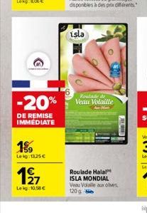 DE REMISE IMMEDIATE  199  Leg:13,25 €  197  Leig:10.58€  isla  Roulade de  -20% Veau Volaille  D  in  Roulade Halal ISLA MONDIAL Veau Volalle aux olives. 120g 