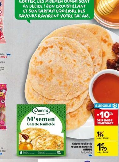 Oummi M'semen Galette feuilletée  400g  Galette feuilletée M'semen surgelée  OUMMI Por 5, 400 g  SURGELE  -10%  DE REMISE IMMÉDIATE  19⁹9  Le kg: 4.98 €  199  Lekg: 448 € 