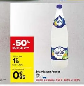 -50%  sur le 2  vendu seul  1%  lel: 136 € l2produ  085  ifri  no  gazouz  anan  soda gazouz ananas  ifri 125l  soit les 2 produits: 2,55 €-soit le l: 102 € 