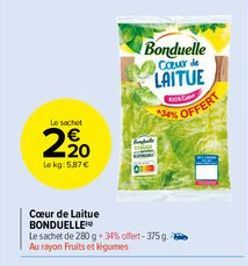 Le sachet  2,20  Le kg: 5.87€  Cœur de Laitue BONDUELLE  Le sachet de 280 g. 30% offert-375 g. -e Au rayon Fruits et légumes  Bonduelle Coeur de LAITUE  OC  34% OFFERT 