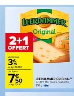 2+1  OFFERT  Vendu soul  3%  Le kg: 1071 €  Les 3 pour  LEERDAMMER Original  W LO  € 50  Lokg: 7M €  LEERDAMMER ORIGINAL 27.50% MG dans le produit fin  350 g.  