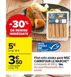 -30%  de remise immédiate  5€  lekg: 10 €  3%  la barquette  lokg:7€  peche durable msc  wird  lola mate  afganiston  filet colin alaska pané msc carrefour le marche la barquette de 500 g. aurayon poi