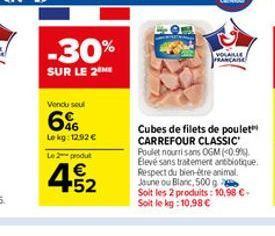 -30%  SUR LE 2  Vendu seul  6%  Le kg: 12,92 €  Le 2 produt  452  VOLAILLE PRANCAISE  Cubes de filets de poulet CARREFOUR CLASSIC Poulet nourri sans OGM (0.9%) Elevé sans tratement antibiotique. Respe