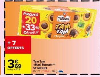 +7 OFFERTS  369  €  Le kg: 4.97€  PROMO  20  +33%  OFFERT!!  S'Michel  TAM  TAM  L'original  Tam Tam «Maxi Format ST MICHEL  Por 20-7offers, 742 g 