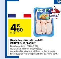 Lekg  |€  FOR  Hauts de cuisses de poulet CARREFOUR CLASSIC  VOLAILLE FRANCAISE  Poulet nourri sans OGM (<0,9%), élevé sans traitement antibiotiques,  respect du bien-être animal Blanc ou Jaune, par 6