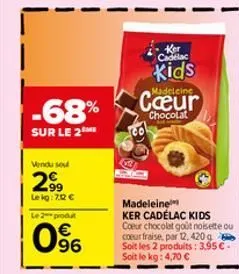 -68%  sur le 2m  vendu sou  2.9⁹9  le kg: 7.12 €  le 2 produ  96  madeleine ker cadélac kids coeur chocolat goût noisette ou coeur fraise, par 12, 420 g soit les 2 produits: 3,95 €. soit le kg: 4,70 €