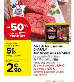 VIANDE BOVINE ACARE  -50%  SUR LE 2 ME PRODUIT  Vendusel Labarquette  5%  Lekg: 22,31 €  Le 2 produit  2%  45 CHARAL  Pavé de boeuf mariné CHARAL  Aux poivres ou à l'échalote. La banquette de 2 pieces