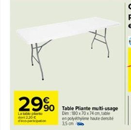 29%  La table plante dont 2.20€ d'éco-participation  90 Table Pliante multi-usage  Dim 180 x 70 x 74 cm, table en polyéthylène haute densité  3.5 cm  H 