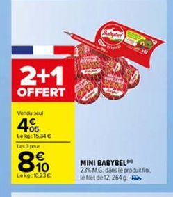 2+1  OFFERT  Vendu seul  405  Le kg: 15.34 € Les 3 pour  8.10  Lekg: 1023€  MINI BABYBEL 23% M.G. dans le produit fini, le flet de 12, 264g 