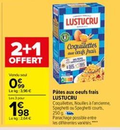 2+1  OFFERT  Vendu seul  099  Le kg: 3.96 € Les 3 pour  198  €  Lokg: 2,64 €  LUSTUCRU  Coquillettes cels Prais  Pâtes aux oeufs frais LUSTUCRU Coquillettes. Nouilles à Fancienne, Spaghetti ou Spaghet