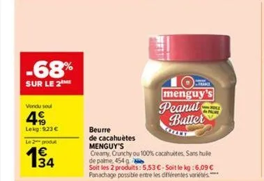 -68%  sur le 2 me  vendu soul  4  lekg: 923 €  le 2 produt  1€  34  beurre  de cacahuètes menguy's  creamy, crunchy ou 100% cacahuètes, sans hulle de palme, 454 g  soit les 2 produits: 5,53 € - soit l