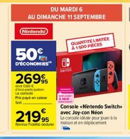 50%  D'ÉCONOMIES  2699  dont 0.60 € d'éco-participation La console Prix payé en caisse Soit  219,95  Romise Fides déduite  DU MARDI 6  AU DIMANCHE 11 SEPTEMBRE  Nintendo  QUANTITÉ LIMITÉE A 1500 PIECE