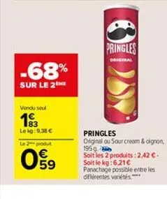 -68%  sur le 2me  vendu seul  193  le kg:9,38 €  le 2 produt  59  pringles  original  pringles original ou sour cream & oignon, 195g  soit les 2 produits: 2,42 €. soit le kg:6,21€ panachage possible e