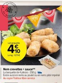 La barquette  4.10  €  Lekg: 1171€  Nem crevettes sauce  La barquette de 4 pieces-350 g.  Existe aussi en nems au poulet ou en nems pité impérial Au rayon Traiteur libre-service 