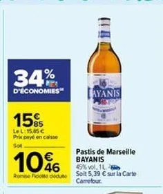 34%  d'économies  15%  lel: 15.85€ prix payé en caisse sot  1046  rome fido dédute  hi  ayanis  pastis de marseille bayanis 45% vol. 1l soit 5,39 € sur la carte carrefour. 