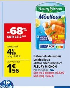 -68%  SUR LE 2 ME  Vendu seul  486  Le kg:8.59 € Le 2 produt  65  56  Fleury Michon  Moelleux  34.  COFFRE DECOUVERTE  Bâtonnets de surimi Le Moelleux «Offre découverte FLEURY MICHON Par 34, 566 g  So