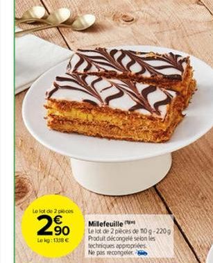 Le lot de 2 pieces  2.90  €  Lekg: 1318 €  N  Millefeuille Le lot de 2 pièces de 110 g-220g Produit décongelé selon les techniques appropriées Ne pas recongeler 