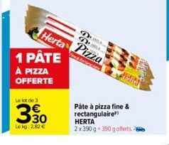 1 PÂTE  À PIZZA  OFFERTE  Le lot de 3  3,30  €  Le kg:2.82 €  DUS DUB  Herta Pizza  Ass  Páte à pizza fine & rectangulaire  HERTA 2x390 g 390 g offerts. 