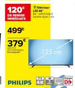 120€  DE REMISE IMMÉDIATE  499€  379€  dont 15 € déco-participation  Prix emporte  Téléviseur  LED 4K* Rel: 50PUS7506/12 Garantie légale 2 ans  125 cm  TV O  3  PHILIPS 4K  0₁  Energie G 