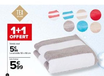 TEX  HOME  1+1  OFFERT  Vendu seul  599  La serviette 50 x 90 cm  Les 2 pour  599  