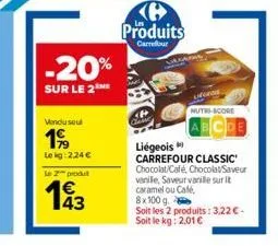 -20%  sur le 2  vendu seul  199  lekg: 224 €  le 2 produt  193  (@ produits  carrefour  nutri-score  cde  liégeois  carrefour classic chocolat/café, chocolat/saveur vanile, saveur vanille sur t carame