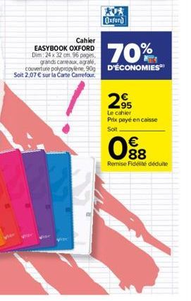 Cahier  EASYBOOK OXFORD Dim: 24 x 32 cm. 96 pages,  Oxford  70%  grands carreaux, agrafe, couverture polypropylène, 90g D'ÉCONOMIES  Soit 2,07 € sur la Carte Carrefour.  2.95  Le cahier Prix payé en c