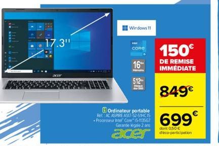 17.3"  3004  1  Windows 11  CORE  16%  512  Ordinateur portable Ret: AC ASPIRE A517-52-51HC15 Processeur Intel Core" (5-113567  Garantie legale 2 ans  acer  150€  DE REMISE IMMÉDIATE  849€  699  dont 